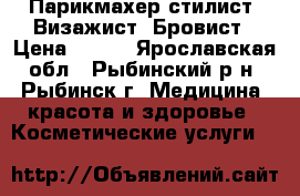 Парикмахер-стилист, Визажист, Бровист › Цена ­ 400 - Ярославская обл., Рыбинский р-н, Рыбинск г. Медицина, красота и здоровье » Косметические услуги   